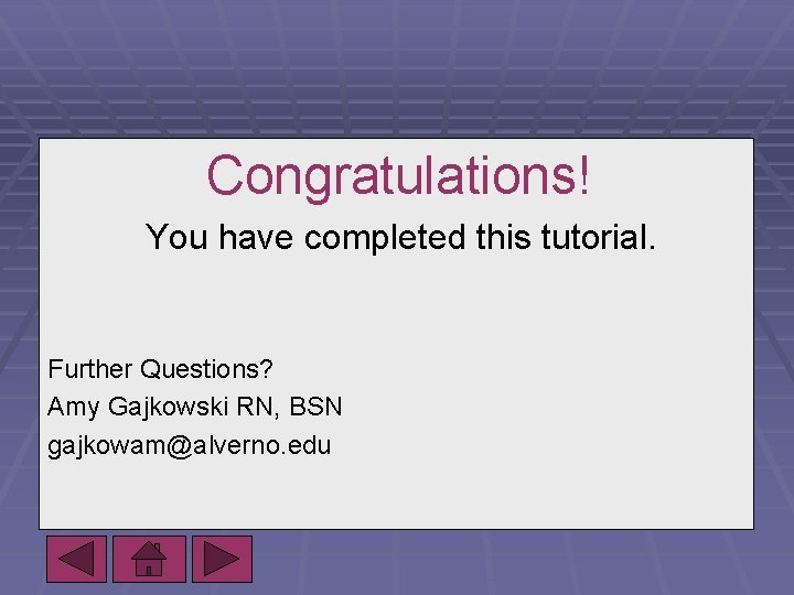 Congratulations! You have completed this tutorial. Further Questions? Amy Gajkowski RN, BSN gajkowam@alverno. edu