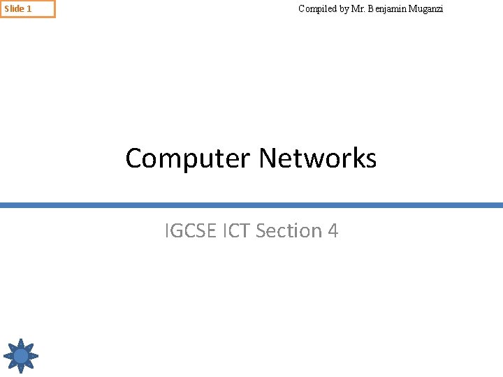 Slide 1 Compiled by Mr. Benjamin Muganzi Computer Networks IGCSE ICT Section 4 