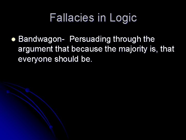 Fallacies in Logic l Bandwagon- Persuading through the argument that because the majority is,