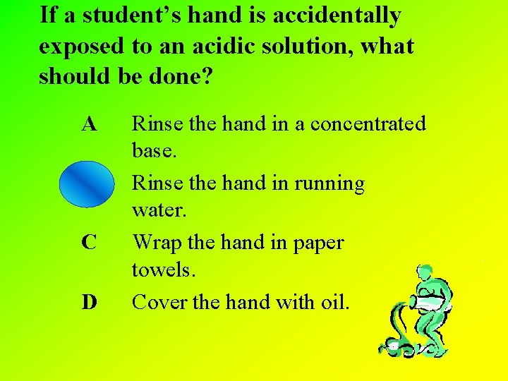 If a student’s hand is accidentally exposed to an acidic solution, what should be If a student’s hand is accidentally exposed to an acidic solution, what should be