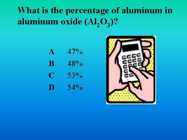 What is the percentage of aluminum in aluminum oxide (Al 2 O 3)? A What is the percentage of aluminum in aluminum oxide (Al 2 O 3)? A