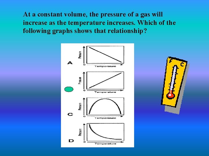 At a constant volume, the pressure of a gas will increase as the temperature At a constant volume, the pressure of a gas will increase as the temperature