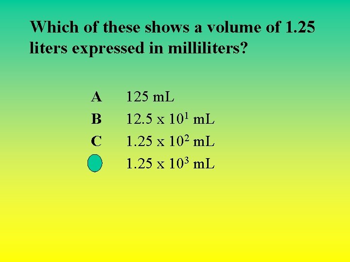 Which of these shows a volume of 1. 25 liters expressed in milliliters? A Which of these shows a volume of 1. 25 liters expressed in milliliters? A