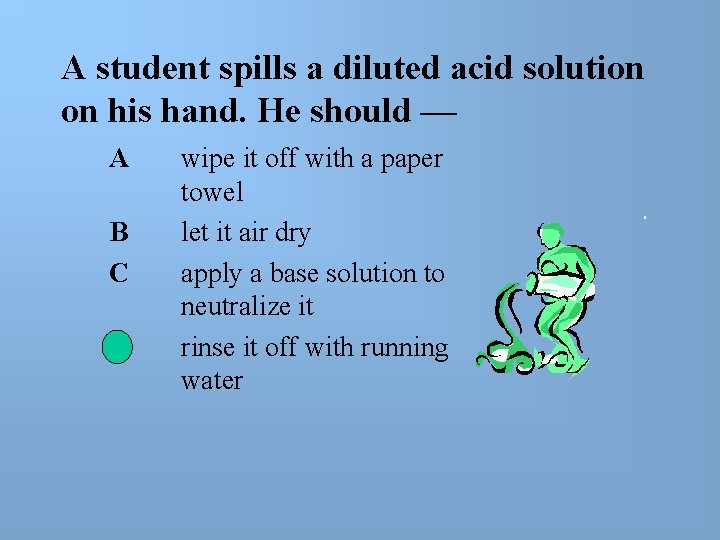 A student spills a diluted acid solution on his hand. He should — A A student spills a diluted acid solution on his hand. He should — A
