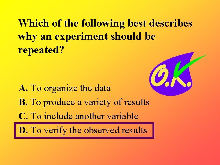 Which of the following best describes why an experiment should be repeated? A. To Which of the following best describes why an experiment should be repeated? A. To