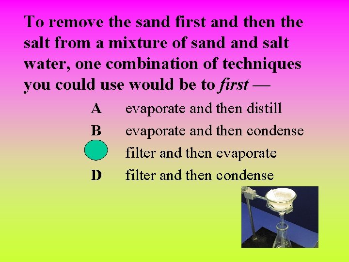 To remove the sand first and then the salt from a mixture of sand To remove the sand first and then the salt from a mixture of sand