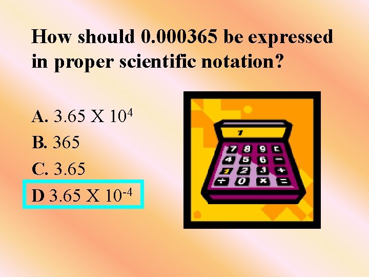 How should 0. 000365 be expressed in proper scientific notation? A. 3. 65 X How should 0. 000365 be expressed in proper scientific notation? A. 3. 65 X