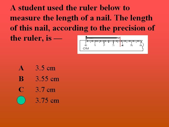 A student used the ruler below to measure the length of a nail. The A student used the ruler below to measure the length of a nail. The
