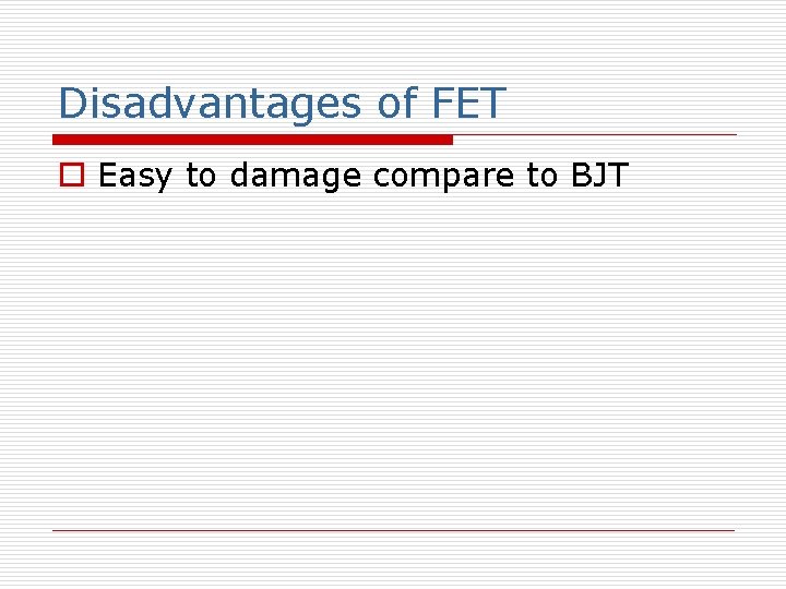 Disadvantages of FET o Easy to damage compare to BJT 