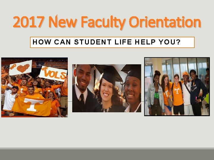 2017 New Faculty Orientation HOW CAN STUDENT LIFE HELP YOU? 