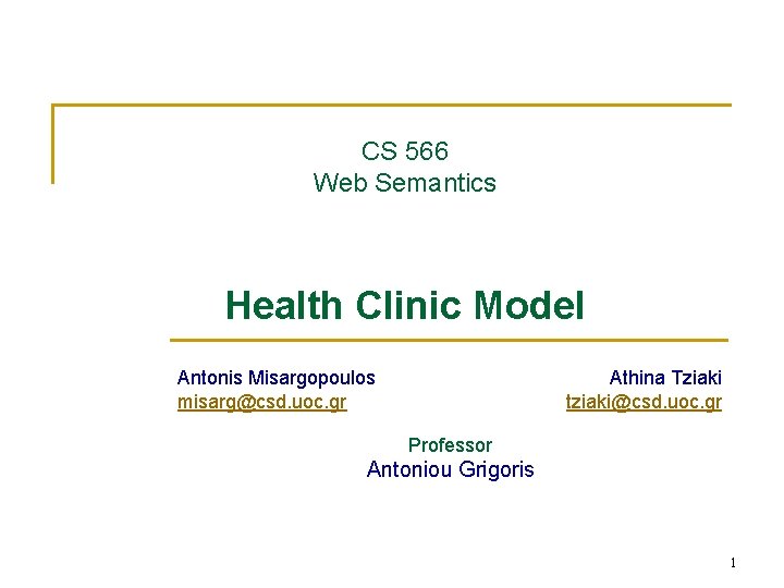 CS 566 Web Semantics Health Clinic Model Antonis Misargopoulos misarg@csd. uoc. gr Athina Tziaki