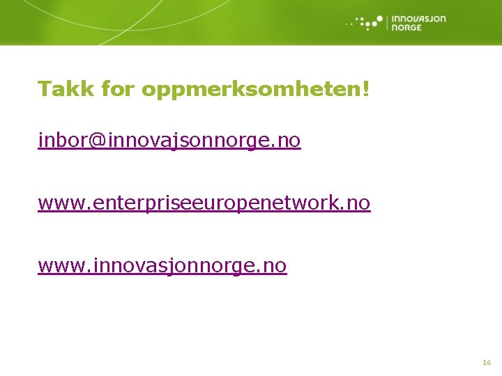Takk for oppmerksomheten! inbor@innovajsonnorge. no www. enterpriseeuropenetwork. no www. innovasjonnorge. no 16 