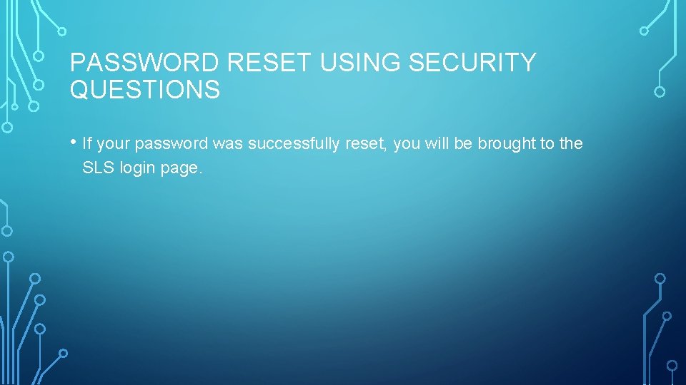 PASSWORD RESET USING SECURITY QUESTIONS • If your password was successfully reset, you will