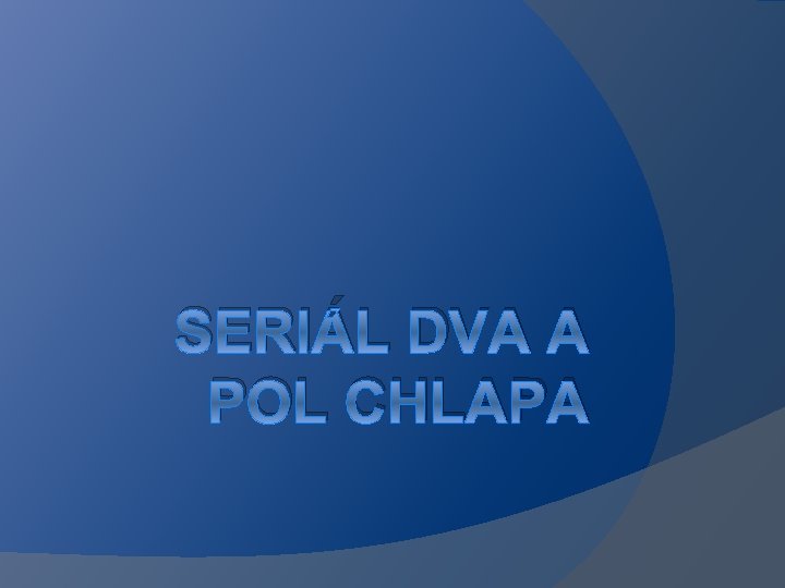 SERIÁL DVA A POL CHLAPA 