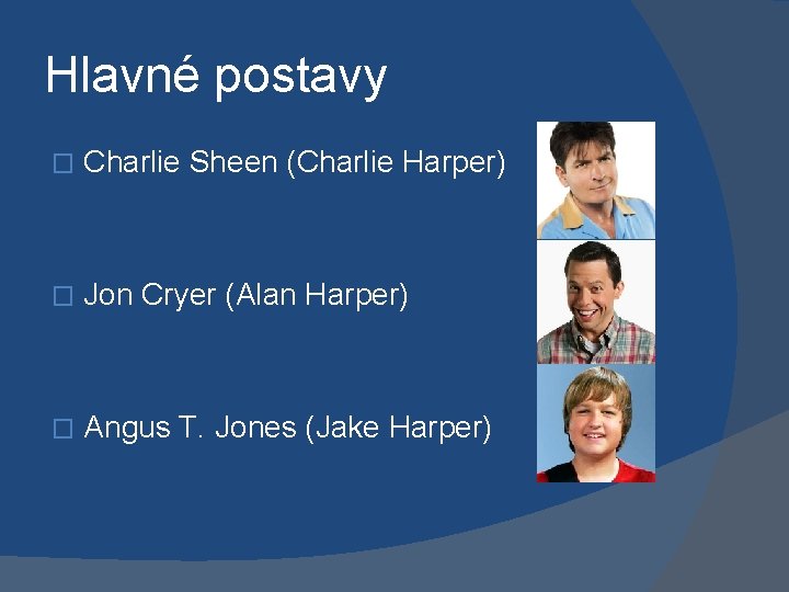 Hlavné postavy � Charlie Sheen (Charlie Harper) � Jon Cryer (Alan Harper) � Angus