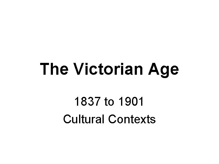 The Victorian Age 1837 to 1901 Cultural Contexts 