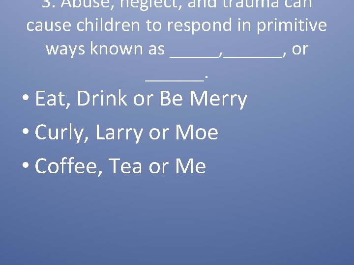 3. Abuse, neglect, and trauma can cause children to respond in primitive ways known