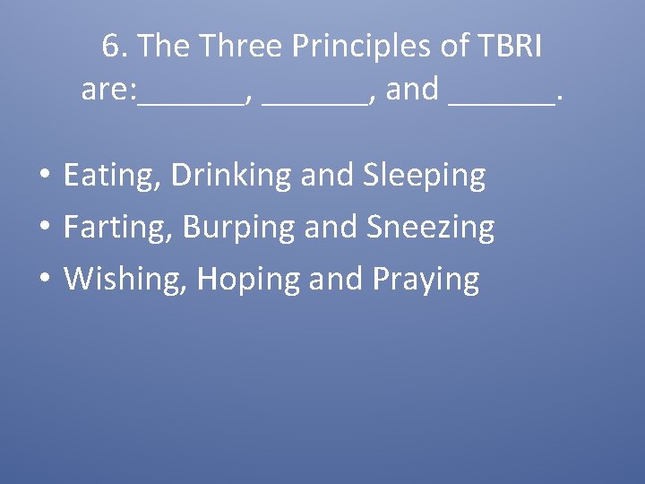 6. The Three Principles of TBRI are: ______, and ______. • Eating, Drinking and