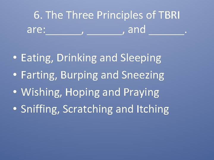 6. The Three Principles of TBRI are: ______, and ______. • • Eating, Drinking