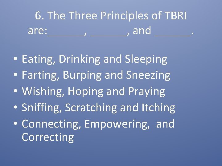 6. The Three Principles of TBRI are: ______, and ______. • • • Eating,