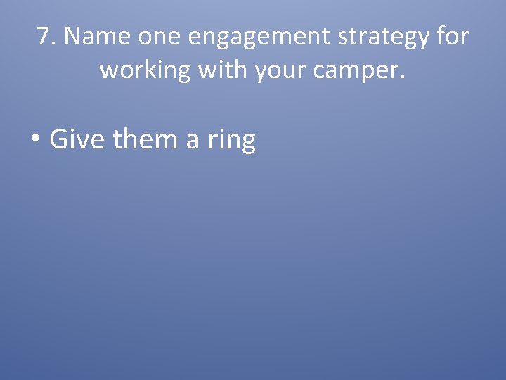 7. Name one engagement strategy for working with your camper. • Give them a
