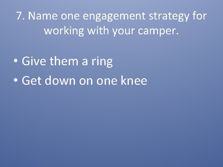 7. Name one engagement strategy for working with your camper. • Give them a