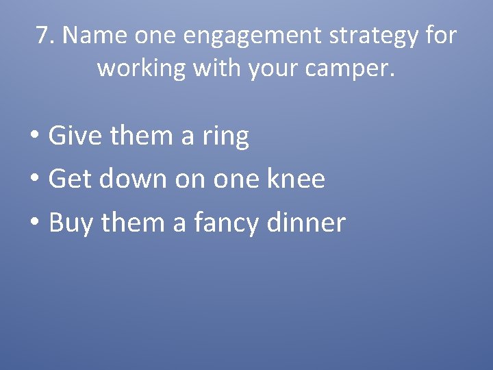 7. Name one engagement strategy for working with your camper. • Give them a