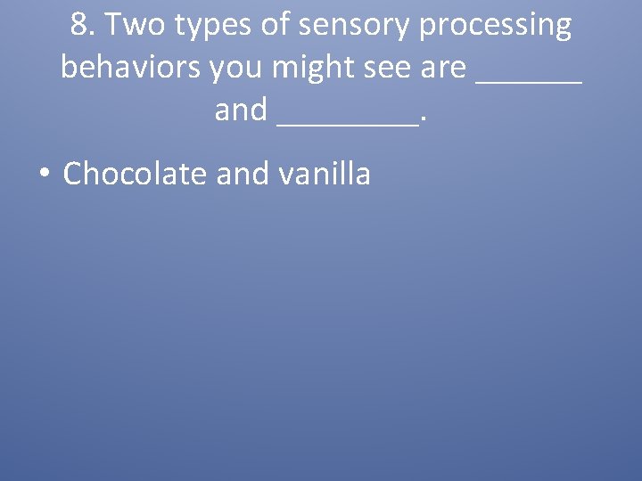 8. Two types of sensory processing behaviors you might see are ______ and ____.