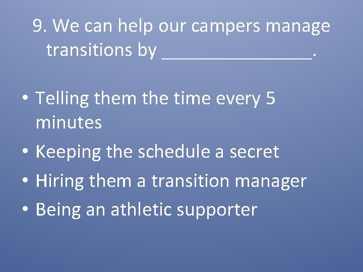 9. We can help our campers manage transitions by ________. • Telling them the