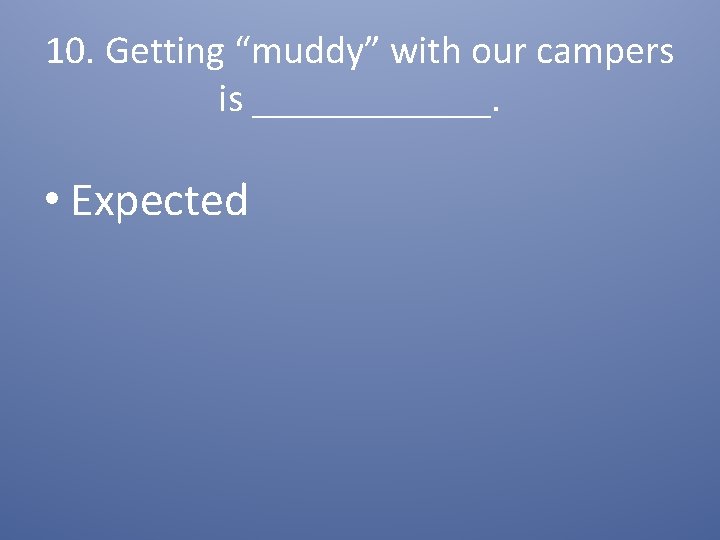 10. Getting “muddy” with our campers is ______. • Expected 