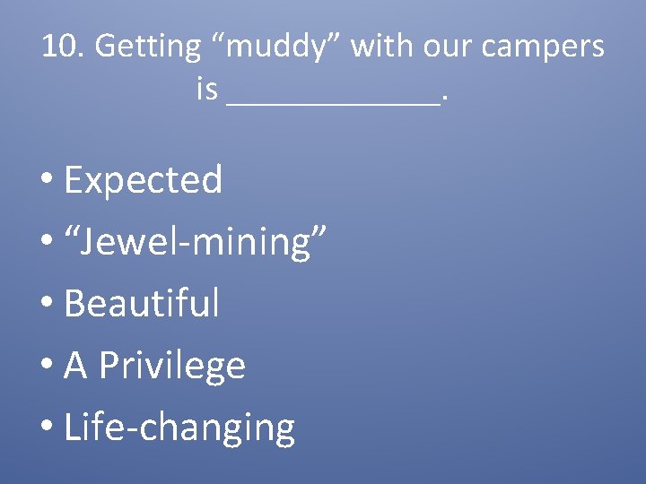 10. Getting “muddy” with our campers is ______. • Expected • “Jewel-mining” • Beautiful