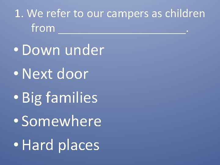 1. We refer to our campers as children from ___________. • Down under •
