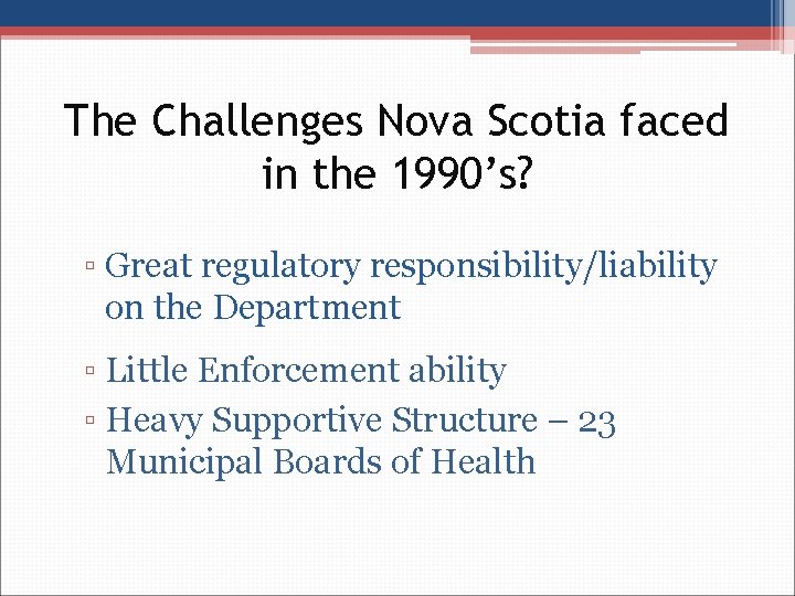 The Challenges Nova Scotia faced in the 1990’s? ▫ Great regulatory responsibility/liability on the