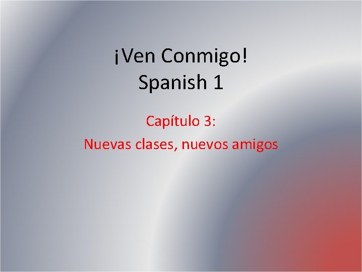 ¡Ven Conmigo! Spanish 1 Capítulo 3: Nuevas clases, nuevos amigos ¡Ven Conmigo! Spanish 1 Capítulo 3: Nuevas clases, nuevos amigos
