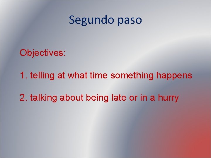 Segundo paso Objectives: 1. telling at what time something happens 2. talking about being Segundo paso Objectives: 1. telling at what time something happens 2. talking about being