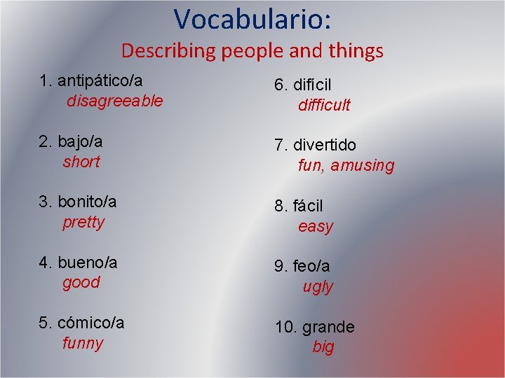Vocabulario: Describing people and things 1. antipático/a disagreeable 6. difícil difficult 2. bajo/a short Vocabulario: Describing people and things 1. antipático/a disagreeable 6. difícil difficult 2. bajo/a short