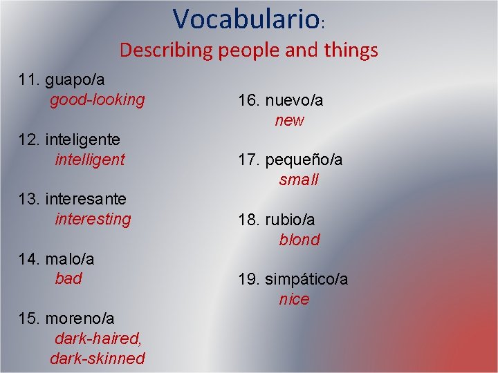 Vocabulario: Describing people and things 11. guapo/a good-looking 12. inteligente intelligent 13. interesante interesting Vocabulario: Describing people and things 11. guapo/a good-looking 12. inteligente intelligent 13. interesante interesting