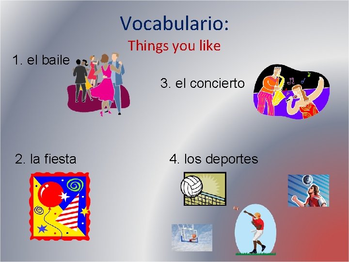 Vocabulario: 1. el baile Things you like 3. el concierto 2. la fiesta 4. Vocabulario: 1. el baile Things you like 3. el concierto 2. la fiesta 4.