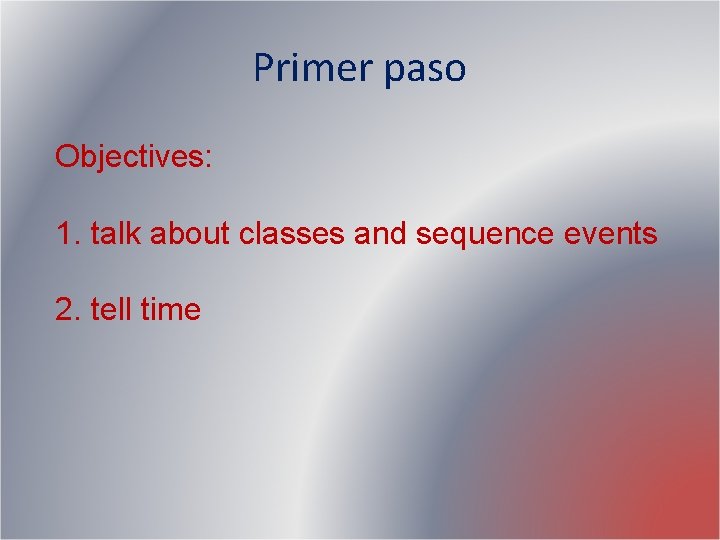 Primer paso Objectives: 1. talk about classes and sequence events 2. tell time Primer paso Objectives: 1. talk about classes and sequence events 2. tell time