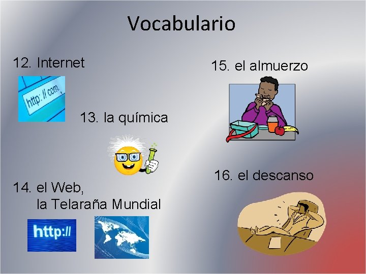 Vocabulario 12. Internet 15. el almuerzo 13. la química 14. el Web, la Telaraña Vocabulario 12. Internet 15. el almuerzo 13. la química 14. el Web, la Telaraña