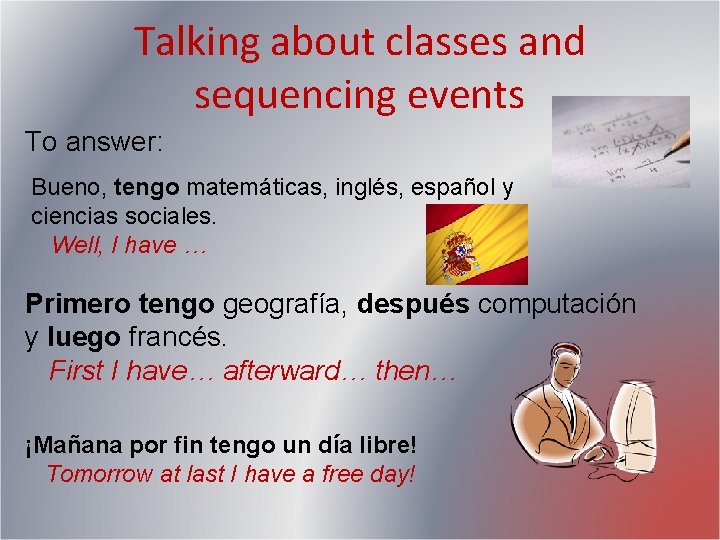 Talking about classes and sequencing events To answer: Bueno, tengo matemáticas, inglés, español y Talking about classes and sequencing events To answer: Bueno, tengo matemáticas, inglés, español y