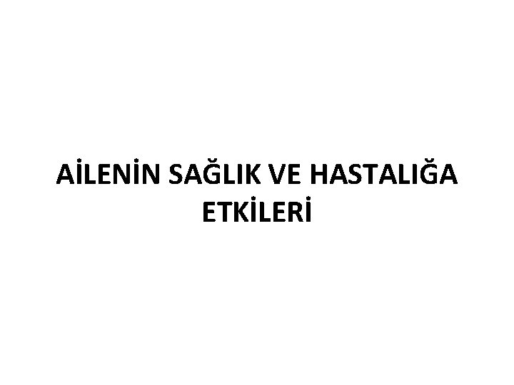 AİLENİN SAĞLIK VE HASTALIĞA ETKİLERİ 