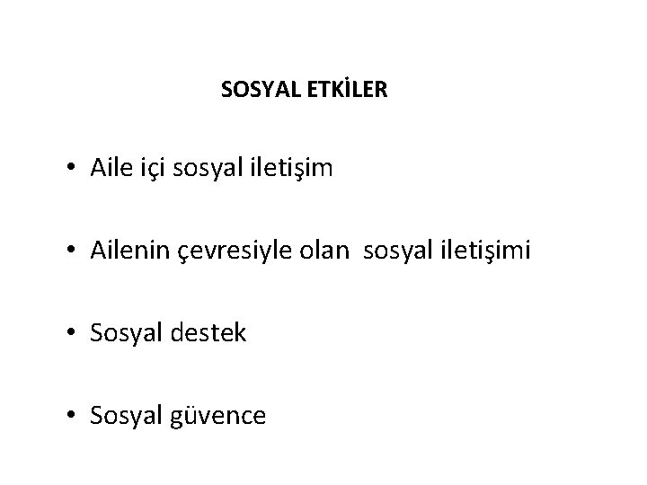 SOSYAL ETKİLER • Aile içi sosyal iletişim • Ailenin çevresiyle olan sosyal iletişimi •