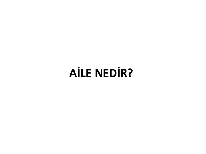 AİLE NEDİR? 