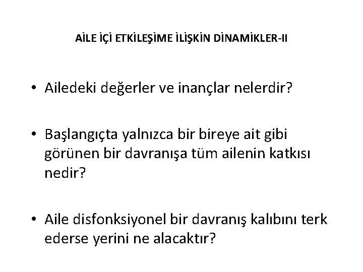AİLE İÇİ ETKİLEŞİME İLİŞKİN DİNAMİKLER-II • Ailedeki değerler ve inançlar nelerdir? • Başlangıçta yalnızca