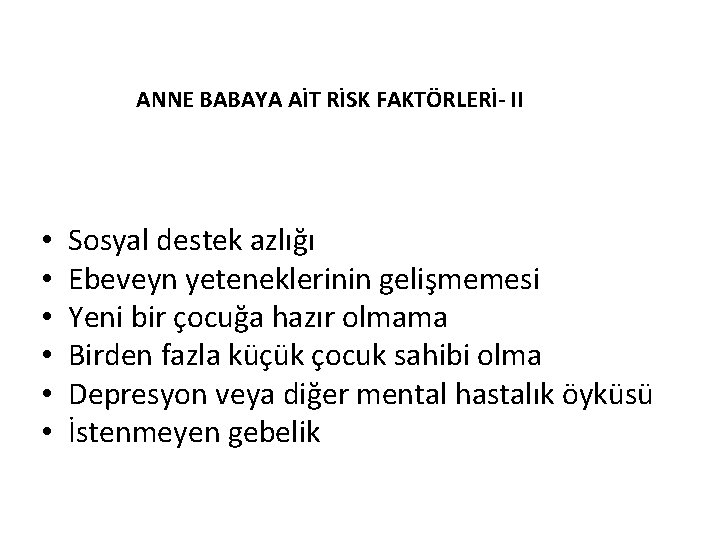 ANNE BABAYA AİT RİSK FAKTÖRLERİ- II • • • Sosyal destek azlığı Ebeveyn yeteneklerinin