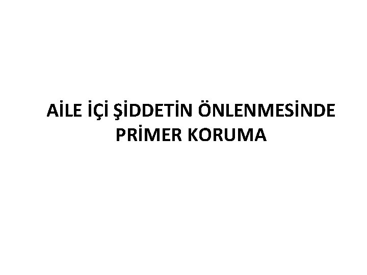 AİLE İÇİ ŞİDDETİN ÖNLENMESİNDE PRİMER KORUMA 