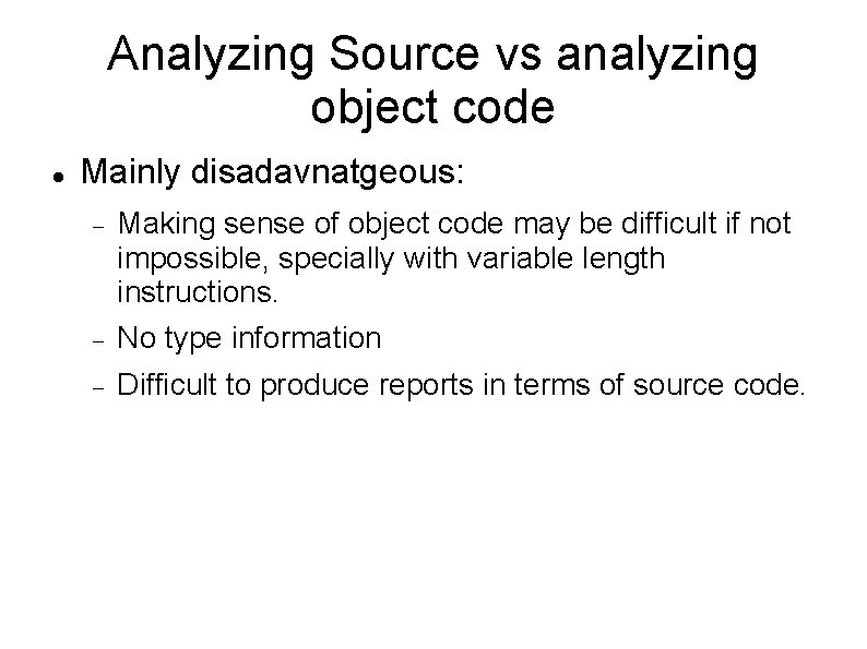 Analyzing Source vs analyzing object code Mainly disadavnatgeous: Making sense of object code may