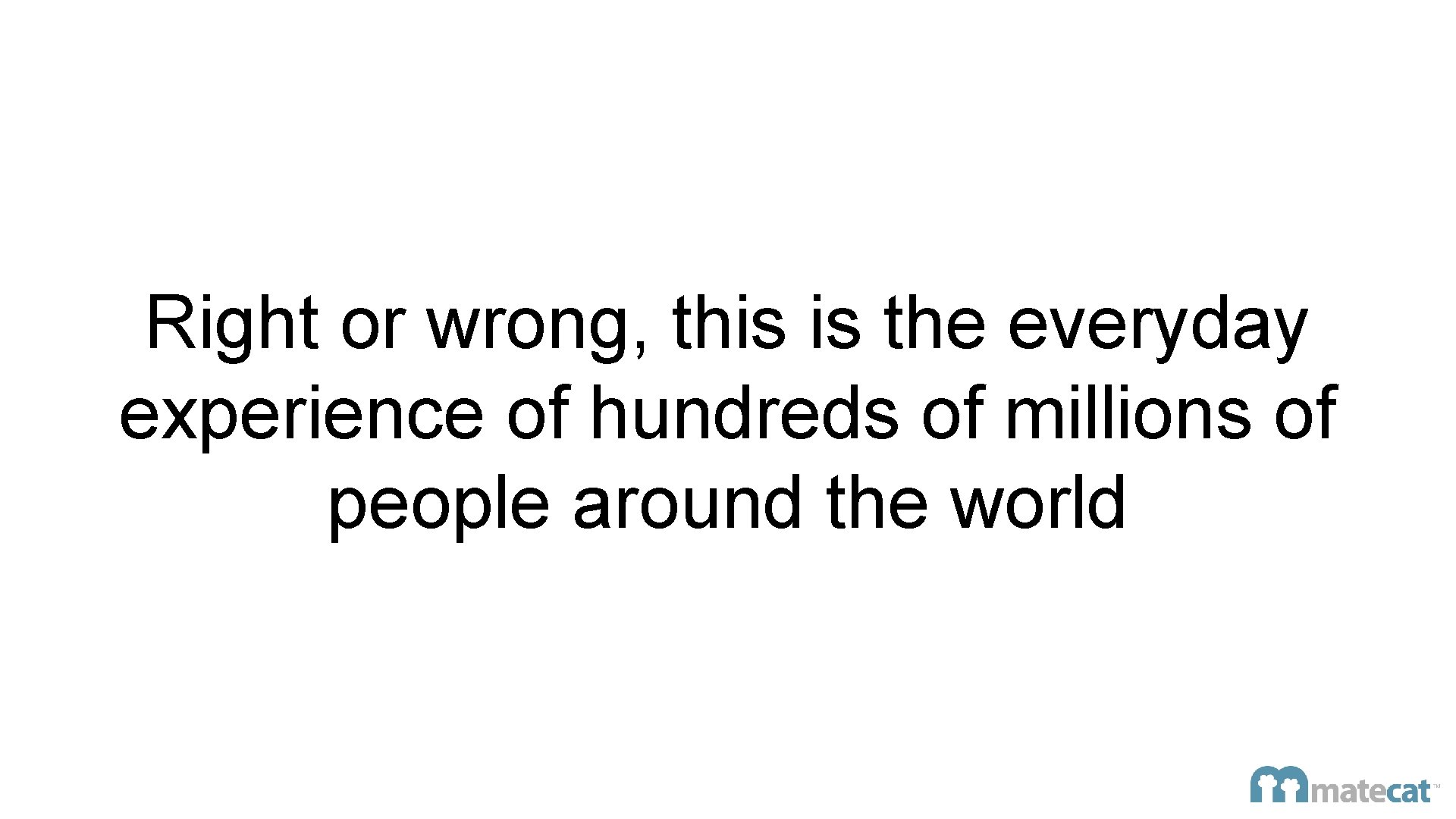 Right or wrong, this is the everyday experience of hundreds of millions of people