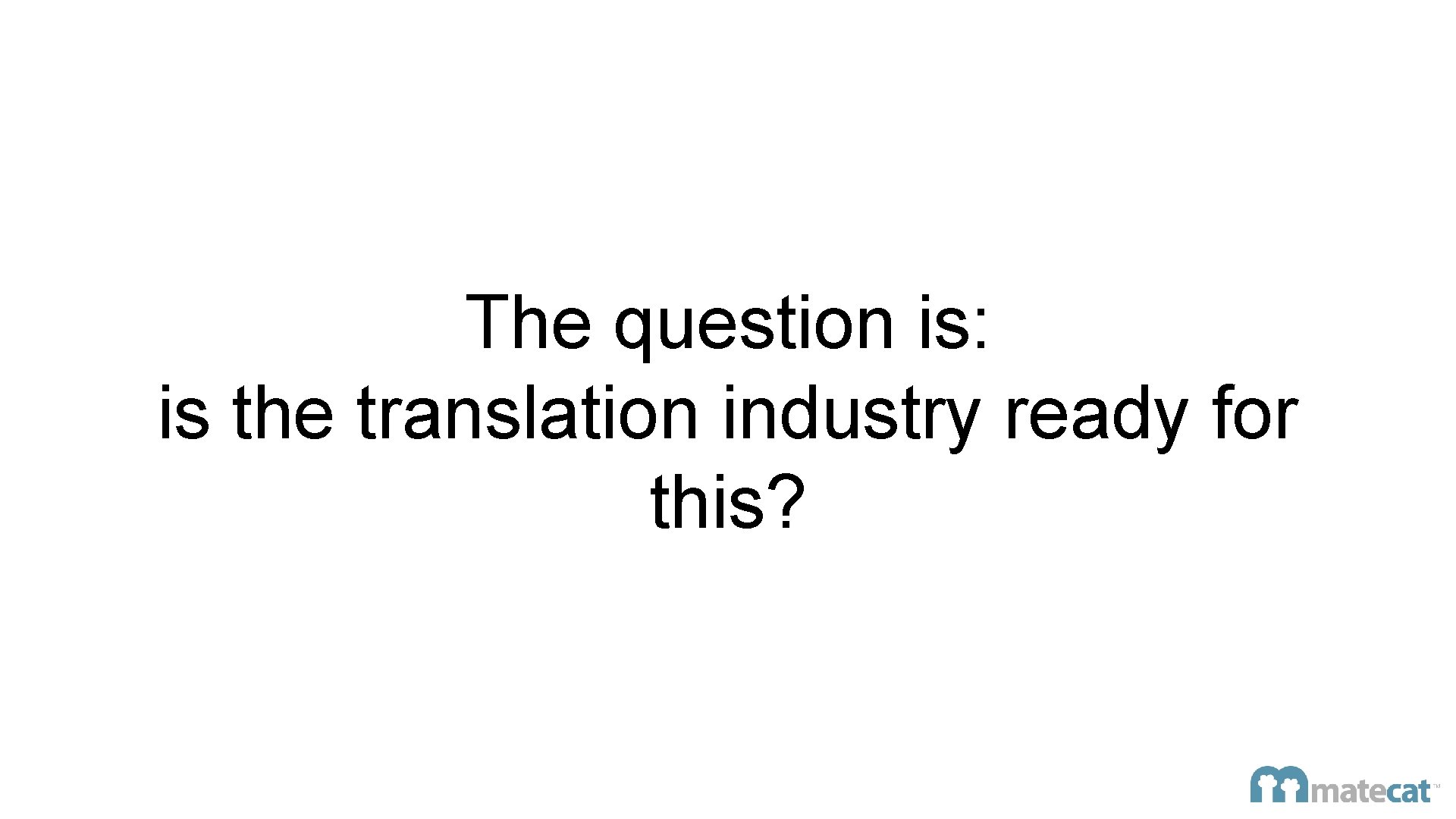 The question is: is the translation industry ready for this? 